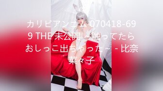 カリビアンコム 070418-699 THE 未公開 ～触ってたらおしっこ出ちゃった～ - 比奈菜々子