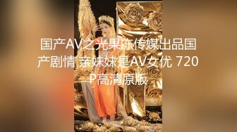 国产AV之光果冻传媒出品国产剧情 亲妹妹是AV女优 720P高清原版