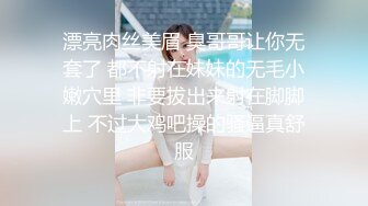 漂亮肉丝美眉 臭哥哥让你无套了 都不射在妹妹的无毛小嫩穴里 非要拔出来射在脚脚上 不过大鸡吧操的骚逼真舒服