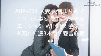 ABP-794 人妻 愛音まりあ どエロい人妻妄想性活4シチュエーション WIFE 02 色気ダダ漏れ特濃3本番！愛音麻里亞