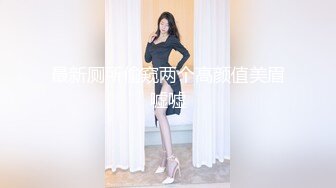 最新厕所偷窥两个高颜值美眉嘘嘘