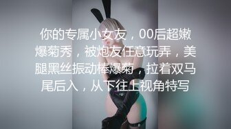 你的专属小女友，00后超嫩爆菊秀，被炮友任意玩弄，美腿黑丝振动棒爆菊，拉着双马尾后入，从下往上视角特写