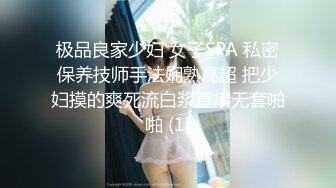 极品良家少妇 女子SPA 私密保养技师手法娴熟高超 把少妇摸的爽死流白浆直接无套啪啪 (1)