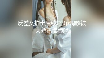 反差女护士后续之3p调教被大鸡巴操虚脱