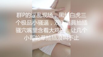 群P的淫乱现场，黑丝白虎三个极品小骚逼，双头道具抽插骚穴嘴里含着大鸡巴，让几个小哥轮草抽插浪叫不止