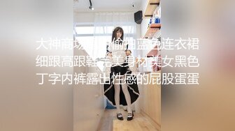 大神商场尾随偷拍蓝色连衣裙细跟高跟鞋完美身材美女黑色丁字内裤露出性感的屁股蛋蛋