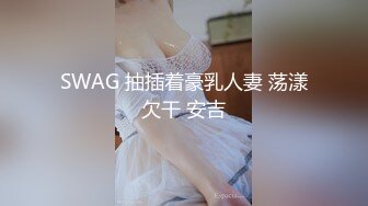 SWAG 抽插着豪乳人妻 荡漾欠干 安吉