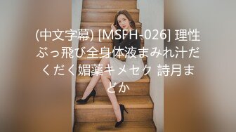 (中文字幕) [MSFH-026] 理性ぶっ飛び全身体液まみれ汁だくだく媚薬キメセク 詩月まどか