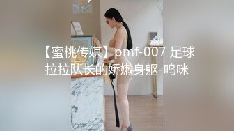 【蜜桃传媒】pmf-007 足球拉拉队长的娇嫩身躯-呜咪