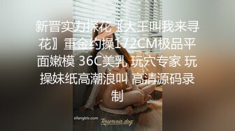 新晋实力探花〖大王叫我来寻花〗重金约操172CM极品平面嫩模 36C美乳 玩穴专家 玩操妹纸高潮浪叫 高清源码录制