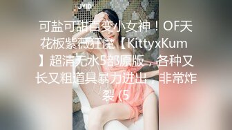 可盐可甜百变小女神！OF天花板紫薇狂魔【KittyxKum 】超清无水5部原版，各种又长又粗道具暴力进出，非常炸裂 (5