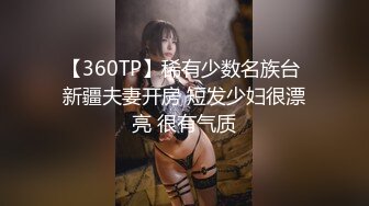 【360TP】稀有少数名族台 新疆夫妻开房 短发少妇很漂亮 很有气质