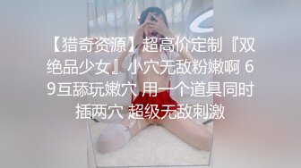 【猎奇资源】超高价定制『双绝品少女』小穴无敌粉嫩啊 69互舔玩嫩穴 用一个道具同时插两穴 超级无敌刺激