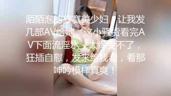 陌陌泡的寂寞美少妇，让我发几部AV给她，这小骚货看完AV下面流淫水，太痒受不了，狂插自慰，发来给我看，看那呻吟模样真爽！