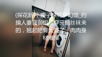 (探花新片 瘦子探花梦幻馆_约操人妻骚御姐，穿开档丝袜来的，翘起肥臀太骚了，肉肉身材爆操