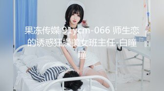 果冻传媒 91ycm-066 师生恋的诱惑狂操美女班主任-白瞳瞳