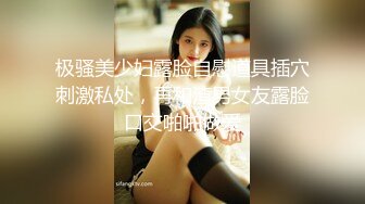 极骚美少妇露脸自慰道具插穴刺激私处，再和渣男女友露脸口交啪啪做爱