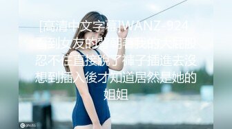 [高清中文字幕]WANZ-924 看到女友的背朝著我的大屁股忍不住直接脫了褲子插進去沒想到插入後才知道居然是她的姐姐