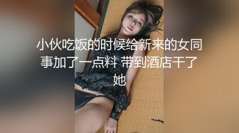 小伙吃饭的时候给新来的女同事加了一点料 带到酒店干了她