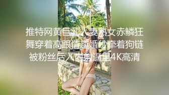 推特网黄巨乳人妻熟女赤鳞狂舞穿着高跟情趣婚纱牵着狗链被粉丝后入内射逼里4K高清