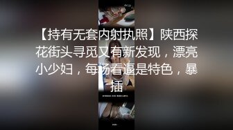 【持有无套内射执照】陕西探花街头寻觅又有新发现，漂亮小少妇，每场看逼是特色，暴插