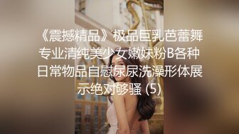 《震撼精品》极品巨乳芭蕾舞专业清纯美少女嫩妹粉B各种日常物品自慰尿尿洗澡形体展示绝对够骚 (5)