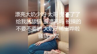 漂亮大奶少妇 大哥 受不了了 给我舔舔逼 逼漂亮吗 被操的不要不要的 大奶子稀里哗啦 骚货一枚