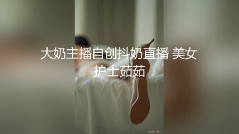 大奶主播自创抖奶直播 美女护士茹茹