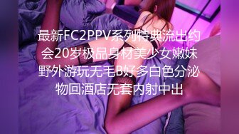 最新FC2PPV系列特典流出约会20岁极品身材美少女嫩妹野外游玩无毛B好多白色分泌物回酒店无套内射中出