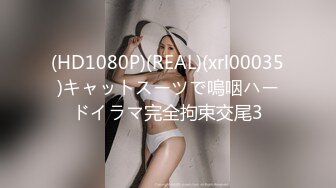 (HD1080P)(REAL)(xrl00035)キャットスーツで嗚咽ハードイラマ完全拘束交尾3