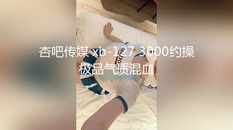 杏吧传媒 xb-127 3000约操极品气质混血