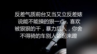 反差气质前台又当又立反差婊 说能不能操的狠一点，喜欢被狠狠的干，暴力后入，你舍不得骑的车别人站起来蹬