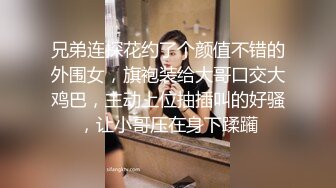 兄弟连探花约了个颜值不错的外围女，旗袍装给大哥口交大鸡巴，主动上位抽插叫的好骚，让小哥压在身下蹂躏