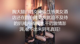 胸大腿白的女神级性感美女酒店还在自拍时男友就迫不及待的扒掉内裤插她,干的激情澎湃,看不出来阴毛真旺!