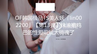 OF韩国极品TS美人妖「lin002200」【第13弹】抹油撸鸡巴的性爱前戏太销魂了