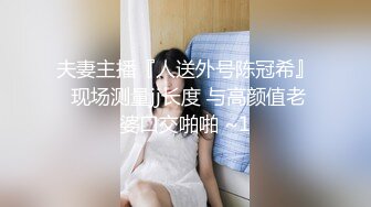 夫妻主播『人送外号陈冠希』 现场测量jj长度 与高颜值老婆口交啪啪 ~1