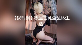 【锅锅酱】极品雪乳淫乱私生活