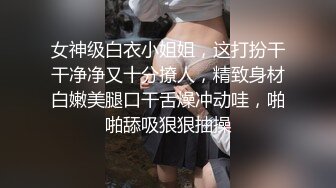 女神级白衣小姐姐，这打扮干干净净又十分撩人，精致身材白嫩美腿口干舌燥冲动哇，啪啪舔吸狠狠抽操