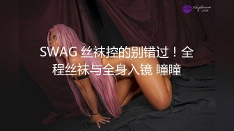 SWAG 丝袜控的别错过！全程丝袜与全身入镜 瞳瞳