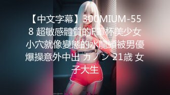 【中文字幕】300MIUM-558 超敏感體質的F罩杯美少女小穴就像變態的水龍頭被男優爆操意外中出 カノン 21歳 女子大生