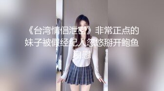 《台湾情侣泄密》非常正点的妹子被假经纪人忽悠掰开鲍鱼自慰