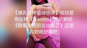 【爆乳女神重磅核弹】高铁紫薇女神『Naomii』高价解锁《我看到男朋友出轨了》还是内射我舒服吧