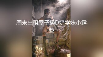 周末出租屋子操D奶学妹小露脸