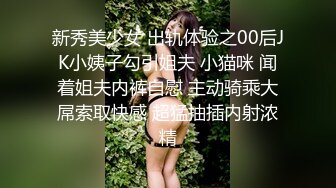 新秀美少女 出轨体验之00后JK小姨子勾引姐夫 小猫咪 闻着姐夫内裤自慰 主动骑乘大屌索取快感 超猛抽插内射浓精