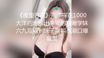 《夜里寻花》海南探花1000大洋约炮刚出来卖的粉嫩学妹六九互舔到妹子爽叫高潮口爆嘴里