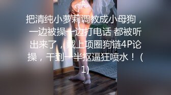 把清纯小萝莉调教成小母狗，一边被操一边打电话 都被听出来了，戴上项圈狗链4P论操，干到一半抠逼狂喷水！ (1)