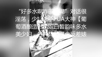 “好多水啊咋回事呢”对话很淫荡，少妇杀手PUA大神【葡萄酒酿造】约炮白皙韵味多水美少妇，各种体位爆肏反差婊欲仙欲死