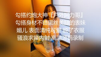 勾搭约炮大神『户外阿力哥』勾搭身材不错黑丝美腿的表妹媚儿 表面清纯可爱 脱了衣服骚浪求操内射 高清源码录制