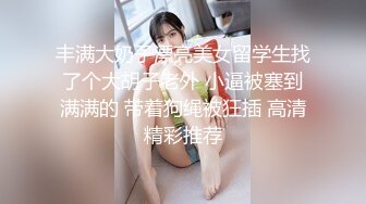 丰满大奶子漂亮美女留学生找了个大胡子老外 小逼被塞到满满的 带着狗绳被狂插 高清精彩推荐