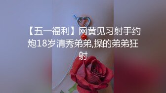 【五一福利】网黄见习射手约炮18岁清秀弟弟,操的弟弟狂射